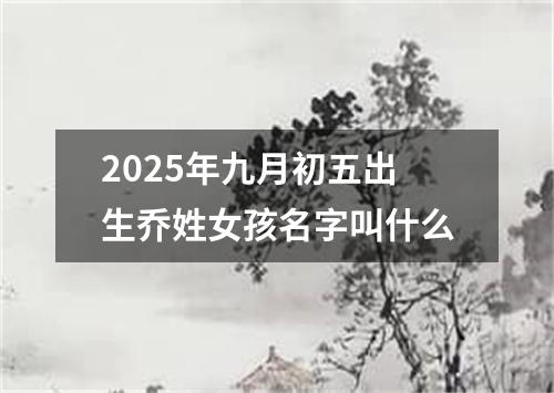 2025年九月初五出生乔姓女孩名字叫什么