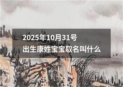 2025年10月31号出生康姓宝宝取名叫什么