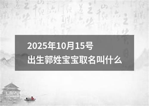 2025年10月15号出生郭姓宝宝取名叫什么