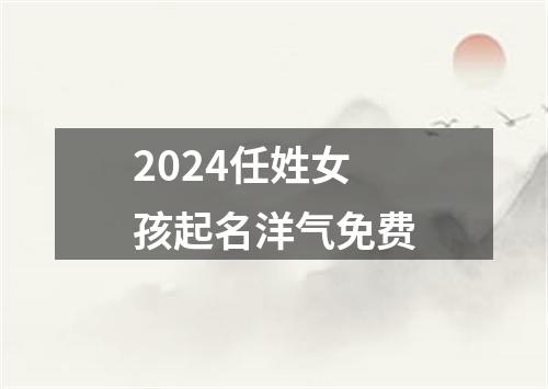 2024任姓女孩起名洋气免费