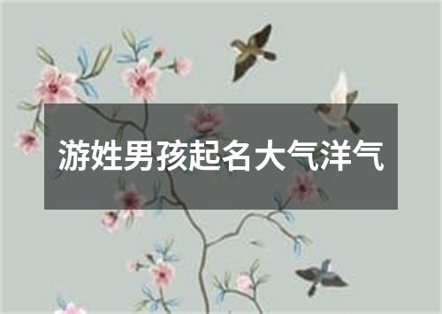 游姓男孩起名大气洋气