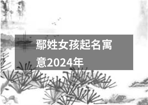 鄢姓女孩起名寓意2024年