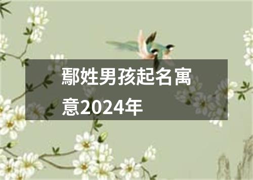 鄢姓男孩起名寓意2024年