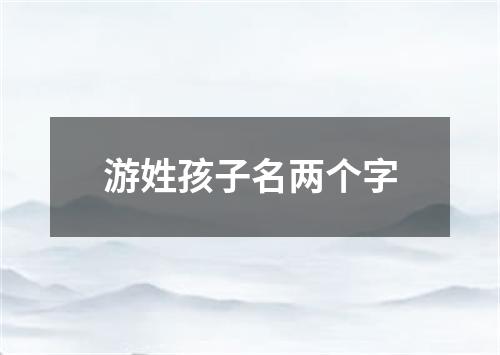 游姓孩子名两个字