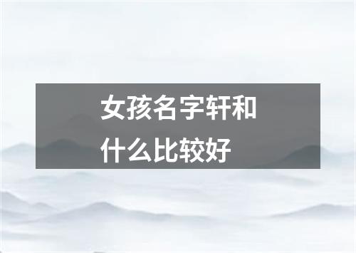 女孩名字轩和什么比较好