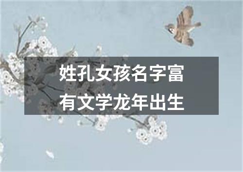 姓孔女孩名字富有文学龙年出生