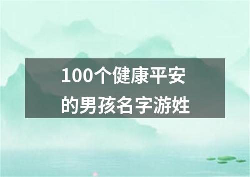 100个健康平安的男孩名字游姓