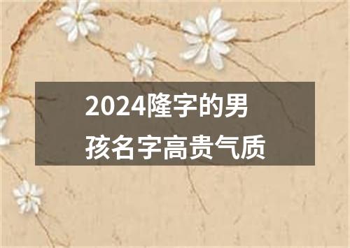 2024隆字的男孩名字高贵气质