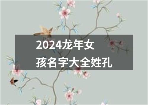 2024龙年女孩名字大全姓孔