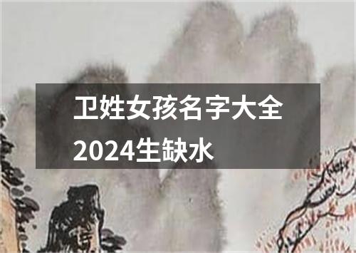 卫姓女孩名字大全2024生缺水