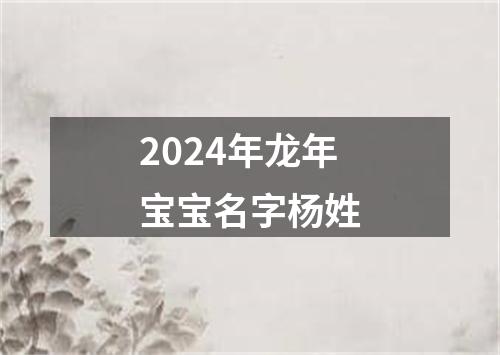 2024年龙年宝宝名字杨姓