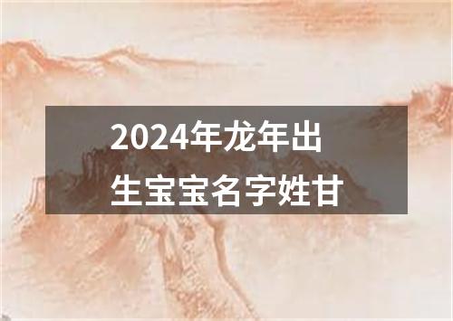 2024年龙年出生宝宝名字姓甘