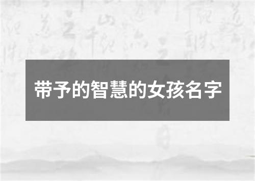 带予的智慧的女孩名字