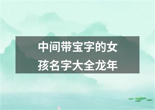 中间带宝字的女孩名字大全龙年
